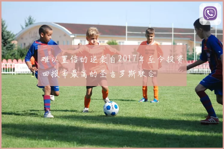 难以置信的逆袭自2017年至今投资回报率最高的圣吉罗斯联合